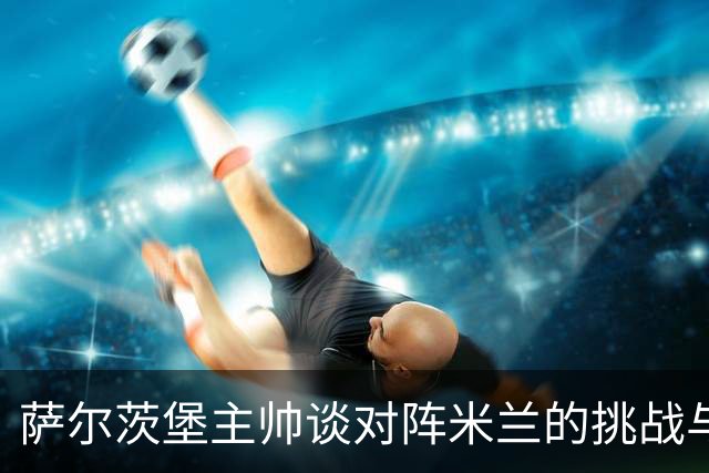萨尔茨堡主帅谈对阵米兰的挑战与期待